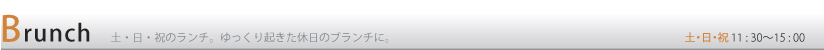 Brunch 土・日・祝のランチ。ゆっくり起きた休日のブランチに。 土・日・祝11:30〜15:00